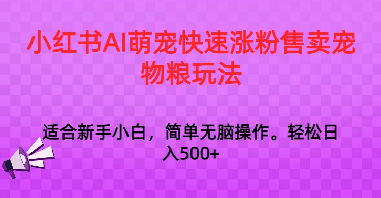 小红书AI萌宠快速涨粉售卖宠物粮玩法,日入1000+7341 作者:福缘创业网 帖子ID:105620 小红书AI萌宠快速涨粉售卖宠物粮玩法,日入1000+7341 作者:福缘创业网 帖子ID:105620