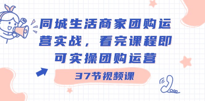 同城生活商家团购运营实战，看完课程即可实操团购运营（37节课）2583 作者:福缘创业网 帖子ID:105902 