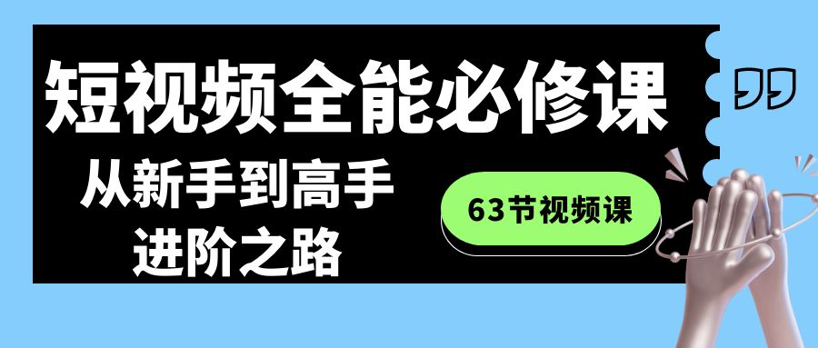 短视频全能必修课程：从新手到高手进阶之路（63节视频课）5965 作者:福缘创业网 帖子ID:106484 