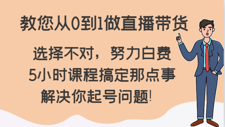 教您从0到1做直播带货，选择不对，努力白费，5小时课程搞定那点事，解决你起号问题！2024 作者:福缘创业网 帖子ID:105515 