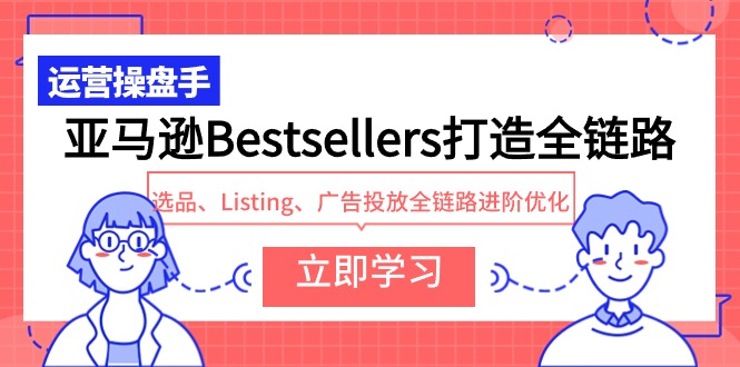 亚马逊Bestsellers打造全链路，选品、Listing、广告投放全链路进阶优化1379 作者:福缘创业网 帖子ID:108002 