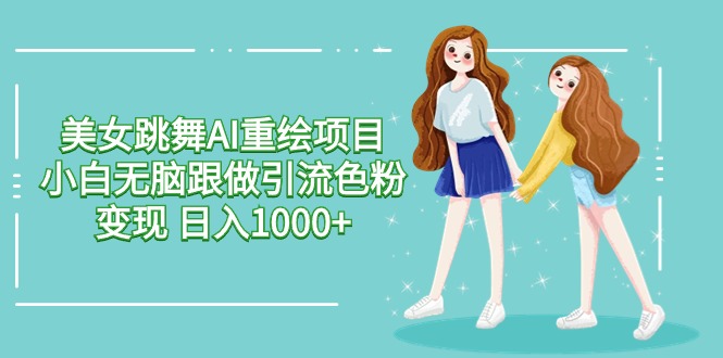 美女跳舞AI重绘项目 小白无脑跟做引流色粉变现 日入1000+599 作者:福缘创业网 帖子ID:107911 美女跳舞AI重绘项目 小白无脑跟做引流色粉变现 日入1000+599 作者:福缘创业网 帖子ID:107911