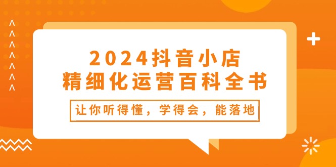 2024抖音小店精细化运营百科全书:让你听得懂,学得会,能落地(34节课)9714 作者:福缘创业网 帖子ID:109686 2024抖音小店精细化运营百科全书:让你听得懂,学得会,能落地(34节课)9714 作者:福缘创业网 帖子ID:109686
