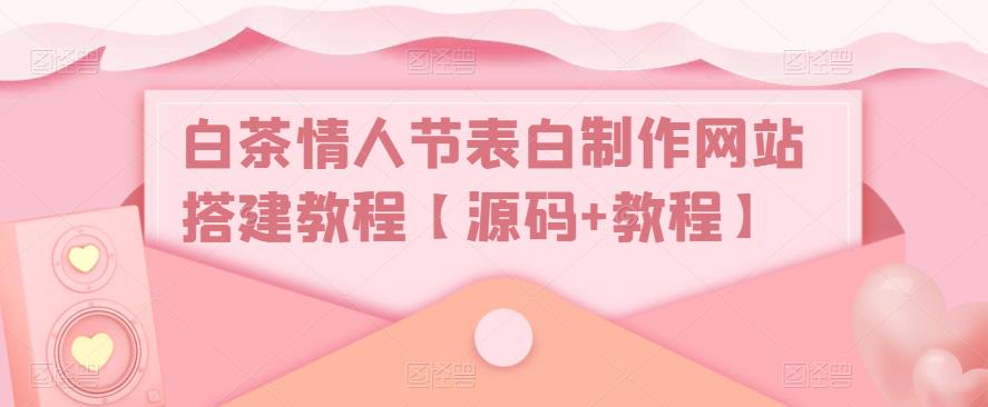 白茶情人节表白制作网站搭建教程【源码+视频教程】6808 作者:福缘创业网 帖子ID:99246 白茶情人节表白制作网站搭建教程【源码+视频教程】6808 作者:福缘创业网 帖子ID:99246