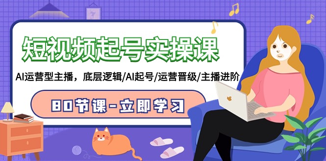 短视频起号实操课，AI运营型主播，底层逻辑/AI起号/运营晋级/主播进阶/80节课6832 作者:福缘创业网 帖子ID:107428 