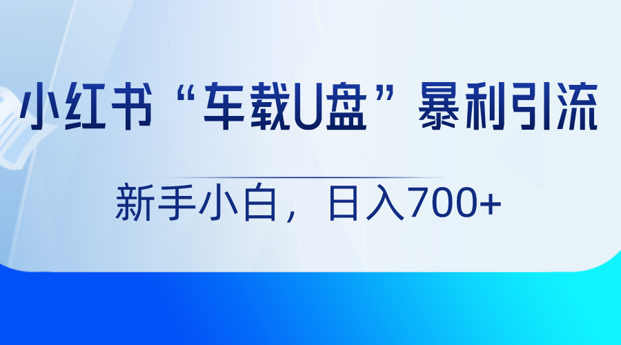小红书“车载U盘”项目，暴利引流，新手小白轻松日入700+116 作者:福缘创业网 帖子ID:105662 