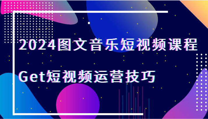 2024图文音乐短视频课程-Get短视频运营技巧2504 作者:福缘创业网 帖子ID:106709 