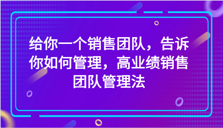给你一个销售团队,告诉你如何管理,高业绩销售团队管理法(89节课)3530 作者:福缘创业网 帖子ID:104703 给你一个销售团队,告诉你如何管理,高业绩销售团队管理法(89节课)3530 作者:福缘创业网 帖子ID:104703