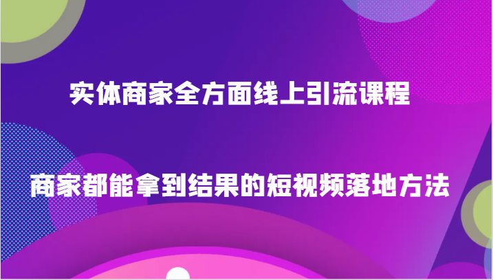 实体商家全方面线上引流课程，商家都能拿到结果的短视频落地方法6886 作者:福缘创业网 帖子ID:105285 