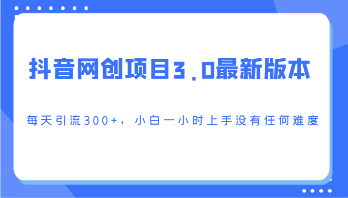 抖音网创项目3.0最新版本，每天引流300+，小白一小时上手没有任何难度3813 作者:福缘创业网 帖子ID:106813 