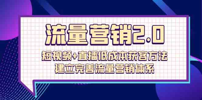 流量营销2.0：短视频+直播低成本获客方法，建立完善流量营销体系（72节）2293 作者:福缘创业网 帖子ID:108554 
