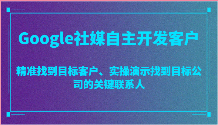 Google社媒自主开发客户，精准找到目标客户、实操演示找到目标公司的关键联系人8492 作者:福缘创业网 帖子ID:109689 