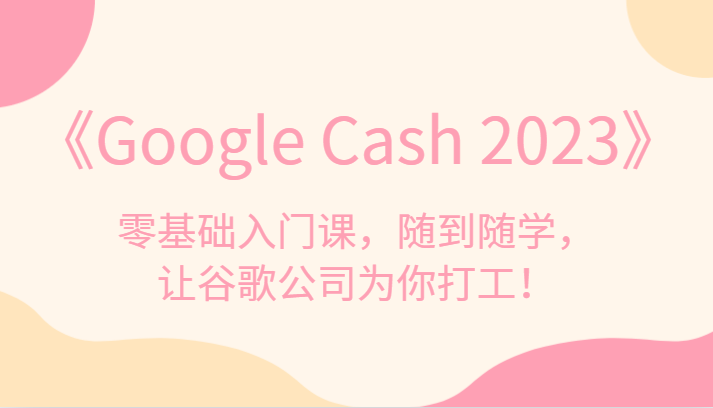 《Google Cash 2023》零基础入门课，随到随学，让谷歌公司为你打工！1241 作者:福缘创业网 帖子ID:102937 