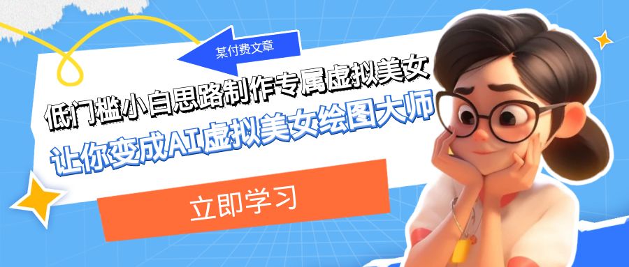 某公众号付费文章：低门槛小白思路制作专属虚拟美女 让你变成AI虚拟美女绘图大师4679 作者:福缘创业网 帖子ID:103530 