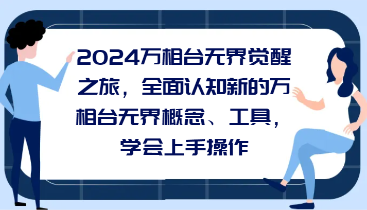 2024万相台无界觉醒之旅，全面认知新的万相台无界概念和工具，学会上手操作502 作者:福缘创业网 帖子ID:105415 