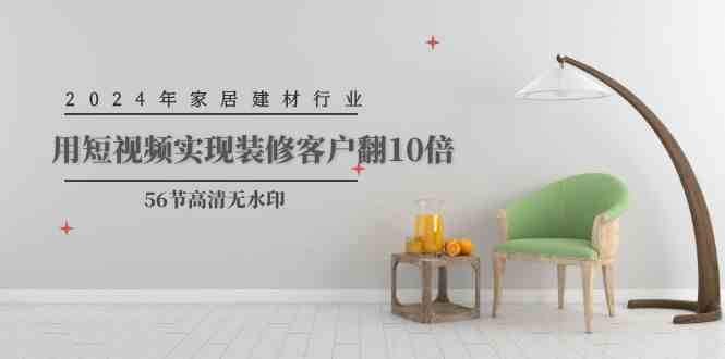 2024年家居建材行业，用短视频实现装修客户翻10倍4473 作者:福缘创业网 帖子ID:108277 