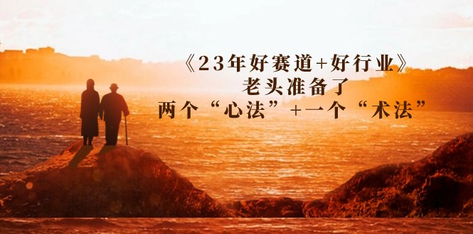 某收费文章《23年好赛道+好行业》老头准备了两个“心法”+一个“术法”7124 作者:福缘创业网 帖子ID:102318 