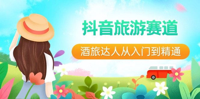 抖音旅游赛道酒旅达人从入门到精通：直播+短视频+旅游 未来5年风口7063 作者:福缘创业网 帖子ID:106299 