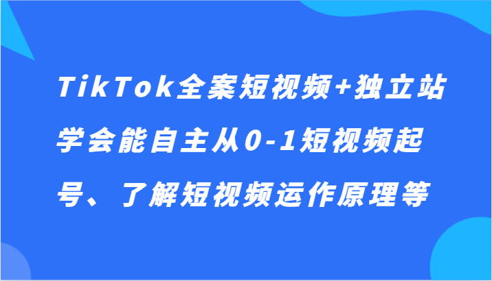TikTok全案短视频+独立站，学会能自主从0-1短视频起号、了解短视频运作原理等4257 作者:福缘创业网 帖子ID:105510 