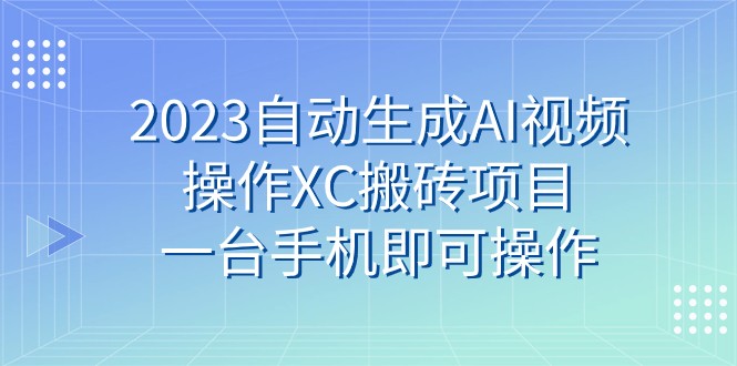 2023自动生成AI视频操作XC搬砖项目，一台手机即可操作344 作者:福缘创业网 帖子ID:103422 