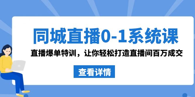同城直播0-1系统课 抖音同款：直播爆单特训，让你轻松打造直播间百万成交4372 作者:福缘创业网 帖子ID:106144 