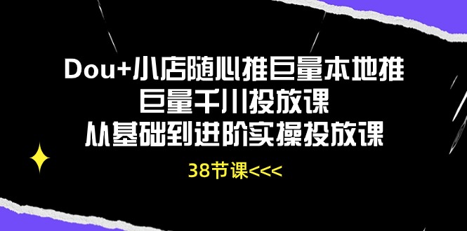 Dou+小店随心推巨量本地推巨量千川投放课，从基础到进阶实操投放课（38节）2556 作者:福缘创业网 帖子ID:109649 