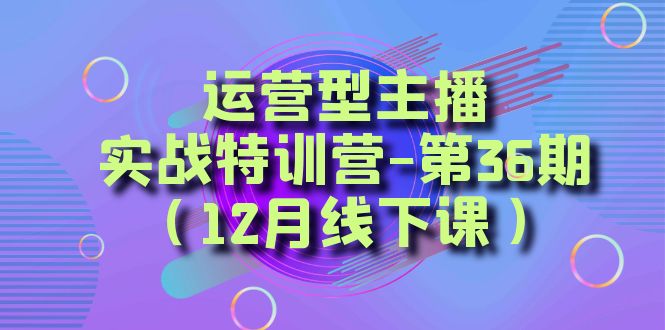 运营型主播实战特训营-第36期（12月线下课）从底层逻辑到起号思路、千川投放思路4631 作者:福缘创业网 帖子ID:105429 