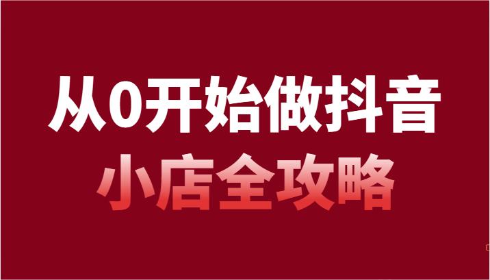 从0开始做抖音小店全攻略，抖音开店全步骤详细解说（54节课）4257 作者:福缘创业网 帖子ID:105655 
