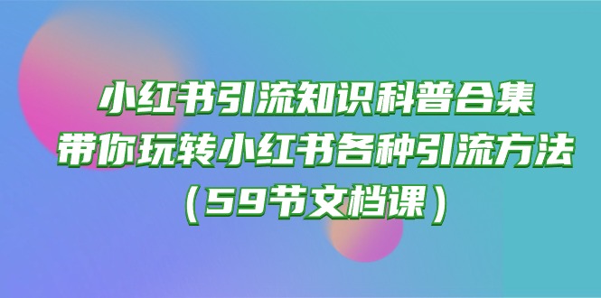 小红书引流知识科普合集,带你玩转小红书各种引流方法(59节文档课)5082 作者:福缘创业网 帖子ID:108680 小红书引流知识科普合集,带你玩转小红书各种引流方法(59节文档课)5082 作者:福缘创业网 帖子ID:108680