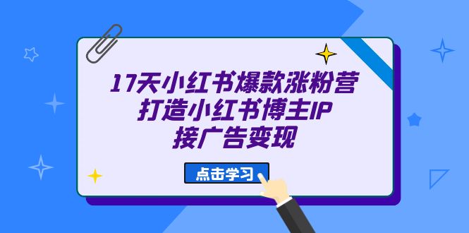 17天 小红书爆款 涨粉营（广告变现方向）打造小红书博主IP、接广告变现5324 作者:福缘创业网 帖子ID:101544 