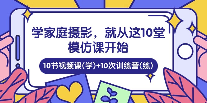 学家庭摄影,就从这10堂模仿课开始 ,10节视频课(学)+10次训练营(练)969 作者:福缘创业网 帖子ID:109222 学家庭摄影,就从这10堂模仿课开始 ,10节视频课(学)+10次训练营(练)969 作者:福缘创业网 帖子ID:109222