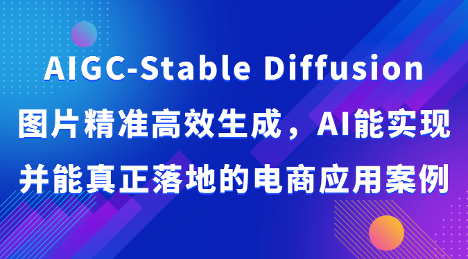 AIGC-Stable Diffusion图片精准高效生成，AI能实现并能真正落地的电商应用案例4176 作者:福缘创业网 帖子ID:108657 