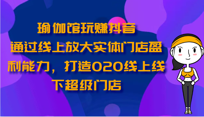 瑜伽馆玩赚抖音-通过线上放大实体门店盈利能力，打造O2O线上线下超级门店9796 作者:福缘创业网 帖子ID:109282 