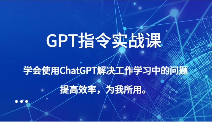 GPT指令实战课，学会使用ChatGPT解决工作学习中的问题，提高效率，为我所用。3478 作者:福缘创业网 帖子ID:105239 