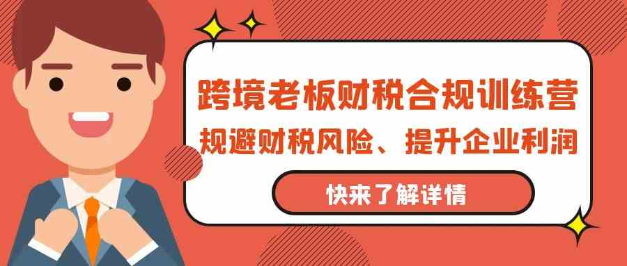 跨境老板财税合规训练营,规避财税风险、提升企业利润6726 作者:福缘创业网 帖子ID:108065 跨境老板财税合规训练营,规避财税风险、提升企业利润6726 作者:福缘创业网 帖子ID:108065