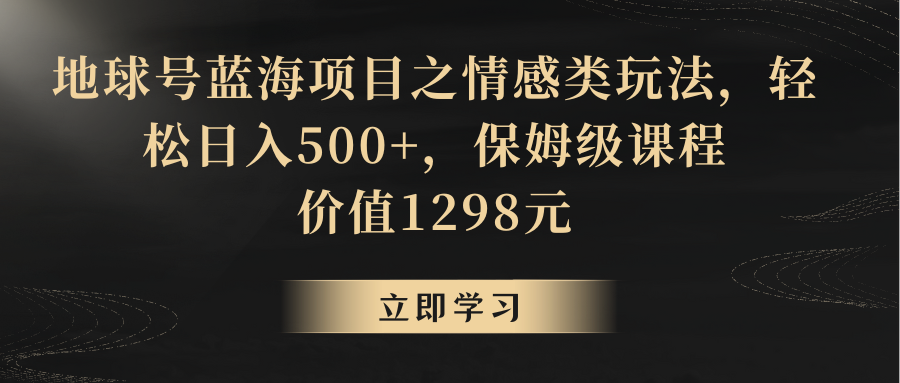 地球号蓝海项目之情感类玩法，轻松日入500+，保姆级教程1707 作者:福缘创业网 帖子ID:105866 
