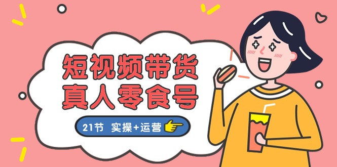 短视频带货&amp;真人零食号：更全面的零食带货教程（实操+运营）1576 作者:福缘创业网 帖子ID:110013 