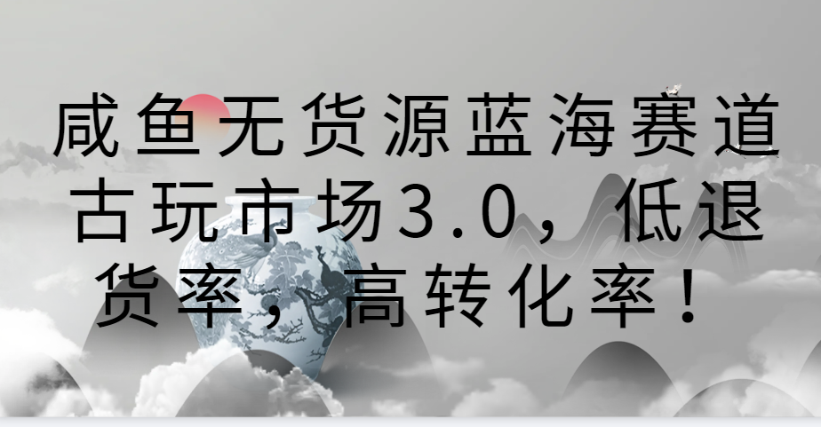 咸鱼无货源蓝海赛道古玩市场3.0,低退货率,高转化率!3460 作者:福缘创业网 帖子ID:107504 咸鱼无货源蓝海赛道古玩市场3.0,低退货率,高转化率!3460 作者:福缘创业网 帖子ID:107504