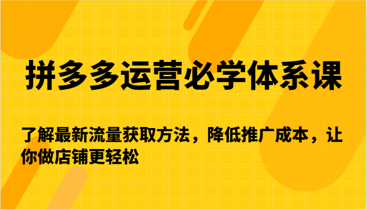 拼多多运营必学体系课-了解最新流量获取方法，降低推广成本，让你做店铺更轻松679 作者:福缘创业网 帖子ID:106894 
