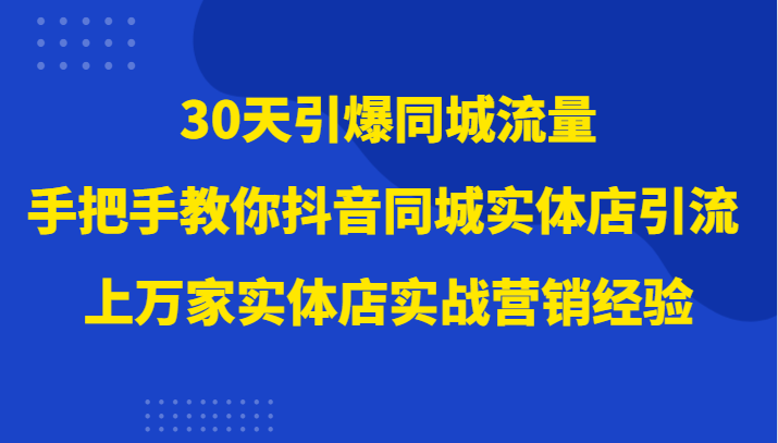 30天引爆同城流量，上万家实体店实战营销经验大佬手把手教你抖音同城实体店引流6027 作者:福缘创业网 帖子ID:104676 