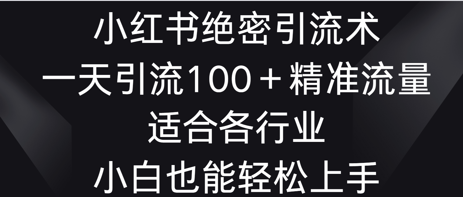 小红书绝密引流术，一天引流100＋精准流量，适合各个行业，小白也能轻松上手2756 作者:福缘创业网 帖子ID:106824 