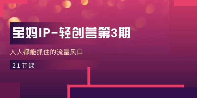 宝妈IP轻创营第3期，人人都能抓住的流量风口（21节课）8767 作者:福缘创业网 帖子ID:109994 