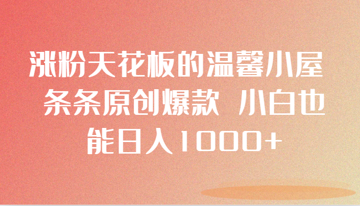 涨粉天花板的温馨小屋 条条原创爆款 小白也能日入1000+3664 作者:福缘创业网 帖子ID:105321 