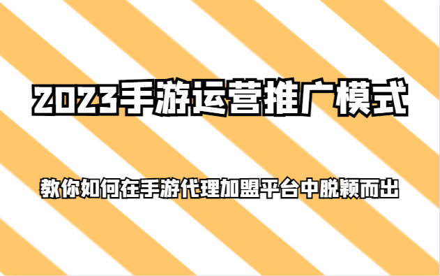 2023手游运营推广模式，教你如何在手游代理加盟平台中脱颖而出4287 作者:福缘创业网 帖子ID:104751 