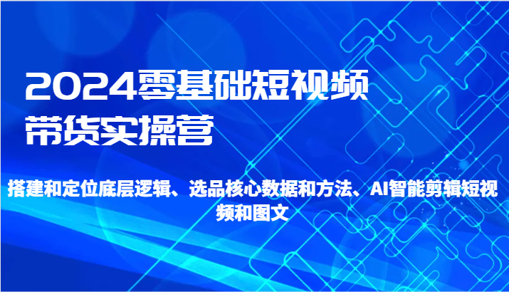 2024零基础短视频带货实操营-搭建和定位底层逻辑、选品核心数据和方法、AI智能剪辑7828 作者:福缘创业网 帖子ID:106698 2024零基础短视频带货实操营-搭建和定位底层逻辑、选品核心数据和方法、AI智能剪辑7828 作者:福缘创业网 帖子ID:106698