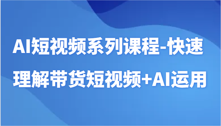 AI短视频系列课程-快速理解带货短视频+AI工具短视频运用3199 作者:福缘创业网 帖子ID:107147 