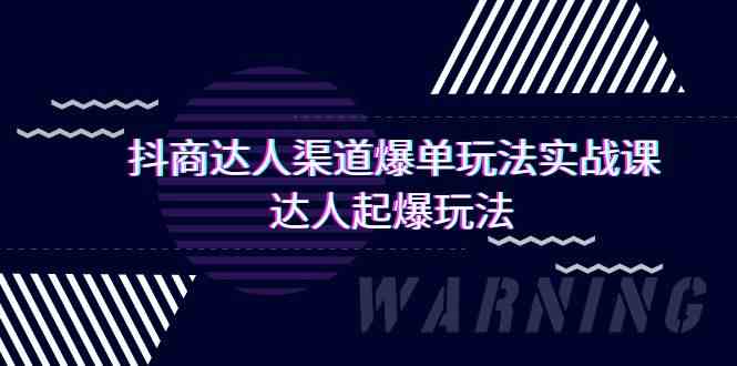 抖商达人渠道爆单玩法实操课，达人起爆玩法（29节课9837 作者:福缘创业网 帖子ID:107662 
