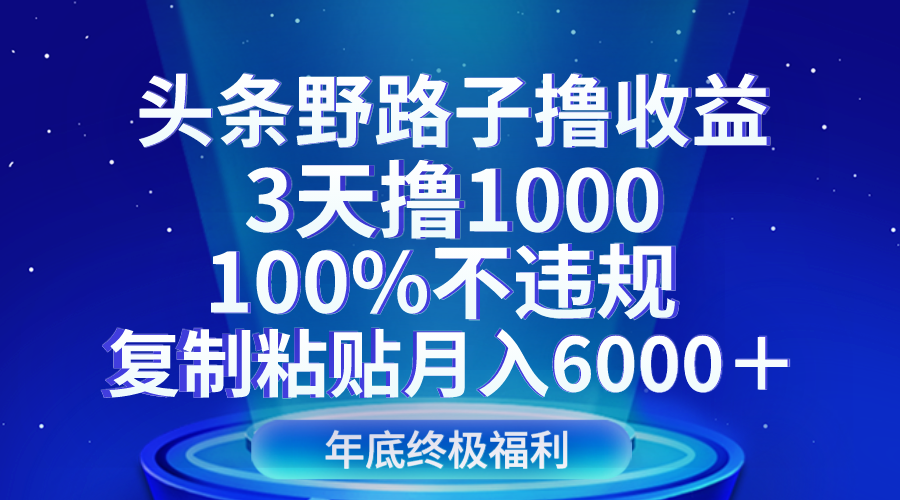 头条野路子撸收益，3天撸1000，100%不违规，复制粘贴月入6000＋4798 作者:福缘创业网 帖子ID:105147 