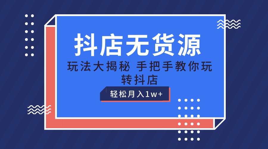 抖店无货源保姆级教程，手把手教你玩转抖店，轻松月入1W+5579 作者:福缘创业网 帖子ID:110010 