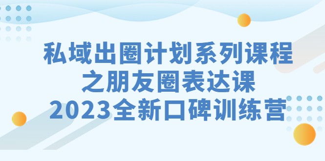 私域-出圈计划系列课程之朋友圈-表达课,2023全新口碑训练营6747 作者:福缘创业网 帖子ID:102016 私域-出圈计划系列课程之朋友圈-表达课,2023全新口碑训练营6747 作者:福缘创业网 帖子ID:102016